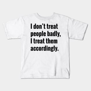 I Don't Treat People Badly I Treat Them Accordingly Quote Kids T-Shirt